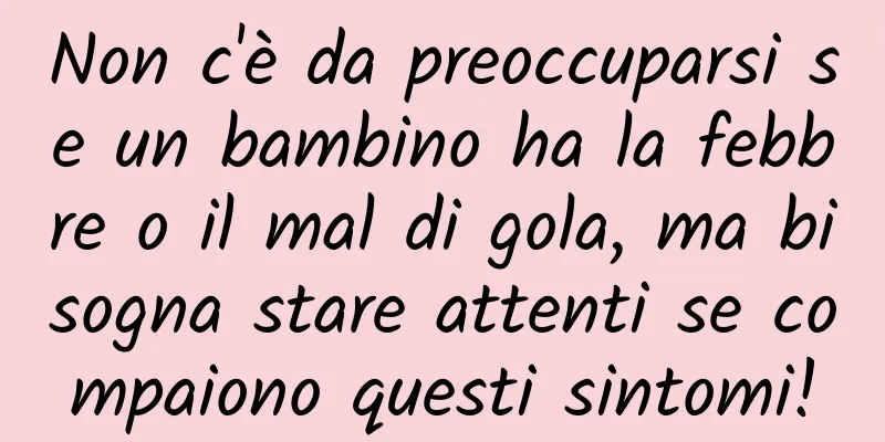 Non c'è da preoccuparsi se un bambino ha la febbre o il mal di gola, ma bisogna stare attenti se compaiono questi sintomi!