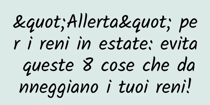 "Allerta" per i reni in estate: evita queste 8 cose che danneggiano i tuoi reni!