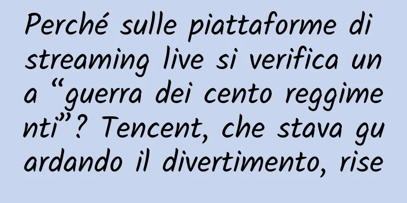 Perché sulle piattaforme di streaming live si verifica una “guerra dei cento reggimenti”? Tencent, che stava guardando il divertimento, rise