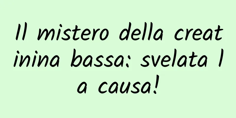 Il mistero della creatinina bassa: svelata la causa!