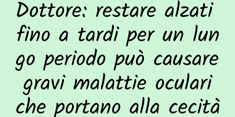 Dottore: restare alzati fino a tardi per un lungo periodo può causare gravi malattie oculari che portano alla cecità
