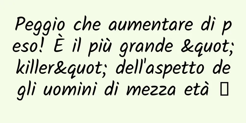 Peggio che aumentare di peso! È il più grande "killer" dell'aspetto degli uomini di mezza età →