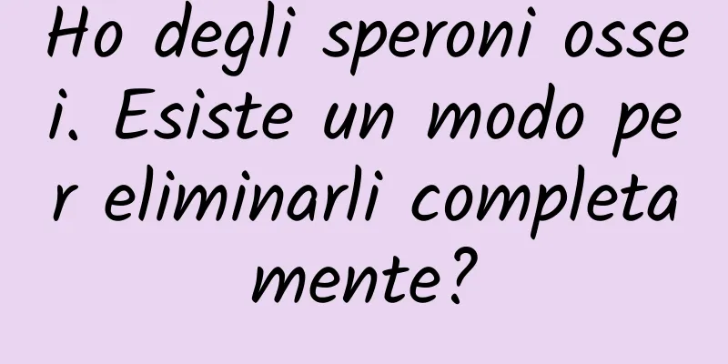 Ho degli speroni ossei. Esiste un modo per eliminarli completamente?