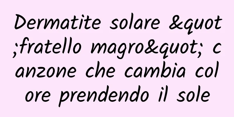 Dermatite solare "fratello magro" canzone che cambia colore prendendo il sole