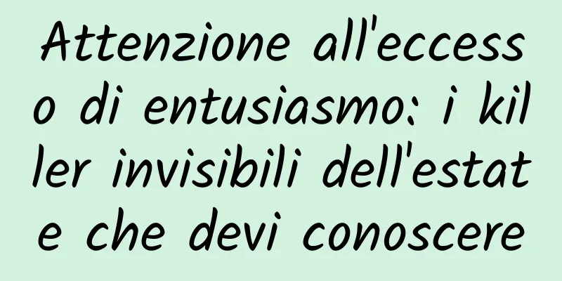 Attenzione all'eccesso di entusiasmo: i killer invisibili dell'estate che devi conoscere