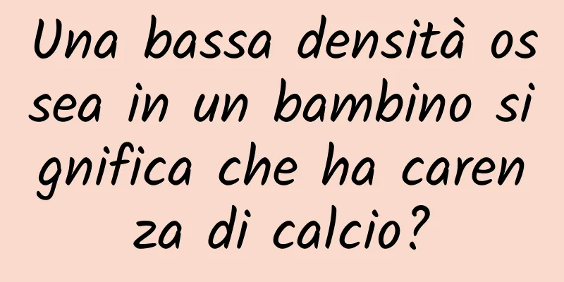 Una bassa densità ossea in un bambino significa che ha carenza di calcio?
