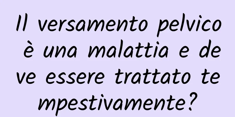 Il versamento pelvico è una malattia e deve essere trattato tempestivamente?