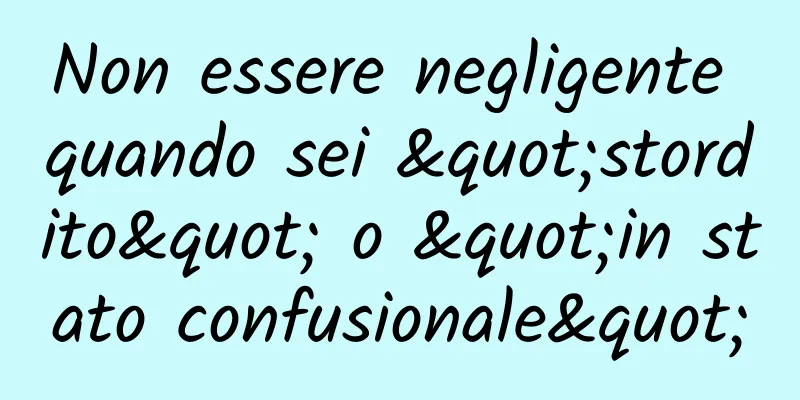 Non essere negligente quando sei "stordito" o "in stato confusionale"