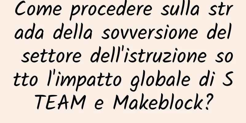 Come procedere sulla strada della sovversione del settore dell'istruzione sotto l'impatto globale di STEAM e Makeblock?