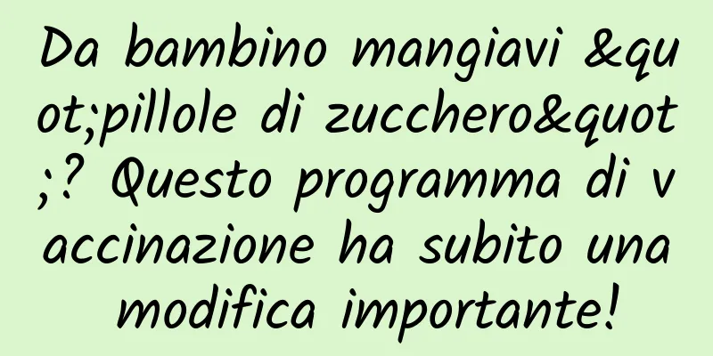 Da bambino mangiavi "pillole di zucchero"? Questo programma di vaccinazione ha subito una modifica importante!