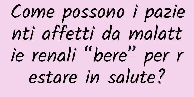 Come possono i pazienti affetti da malattie renali “bere” per restare in salute?
