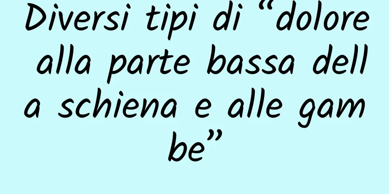 Diversi tipi di “dolore alla parte bassa della schiena e alle gambe”