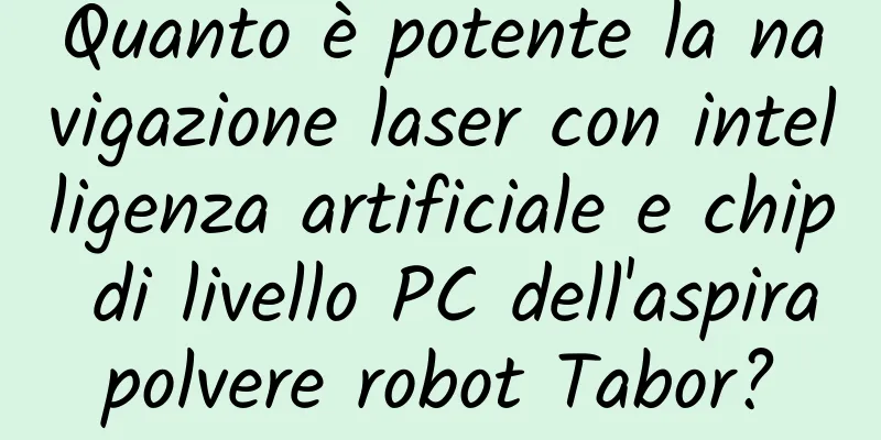 Quanto è potente la navigazione laser con intelligenza artificiale e chip di livello PC dell'aspirapolvere robot Tabor?