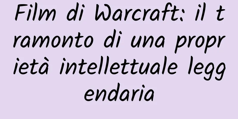 Film di Warcraft: il tramonto di una proprietà intellettuale leggendaria