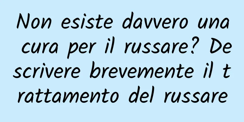 Non esiste davvero una cura per il russare? Descrivere brevemente il trattamento del russare