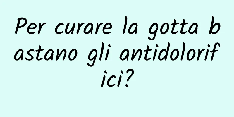 Per curare la gotta bastano gli antidolorifici?
