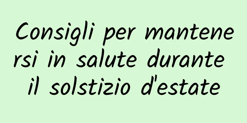 Consigli per mantenersi in salute durante il solstizio d'estate