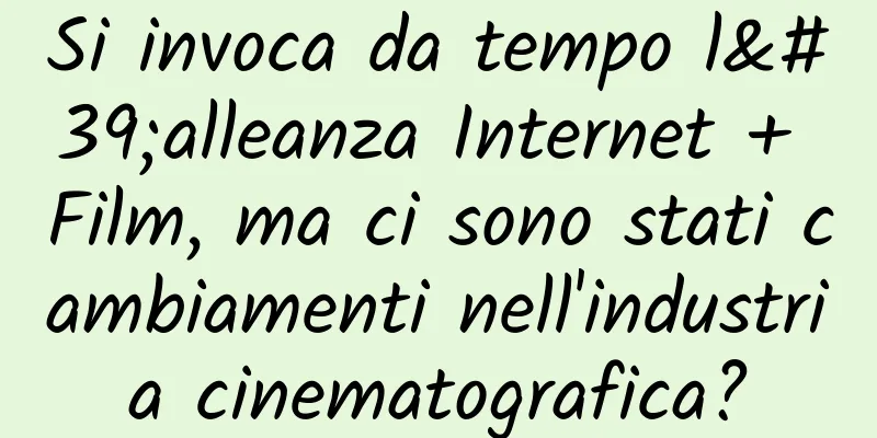 Si invoca da tempo l'alleanza Internet + Film, ma ci sono stati cambiamenti nell'industria cinematografica?