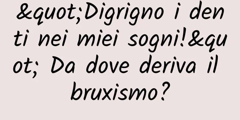 "Digrigno i denti nei miei sogni!" Da dove deriva il bruxismo?