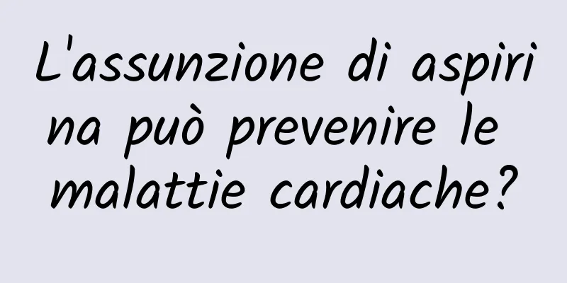 L'assunzione di aspirina può prevenire le malattie cardiache?