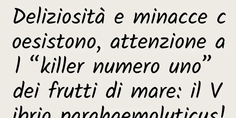 Deliziosità e minacce coesistono, attenzione al “killer numero uno” dei frutti di mare: il Vibrio parahaemolyticus!