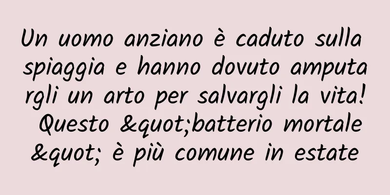 Un uomo anziano è caduto sulla spiaggia e hanno dovuto amputargli un arto per salvargli la vita! Questo "batterio mortale" è più comune in estate
