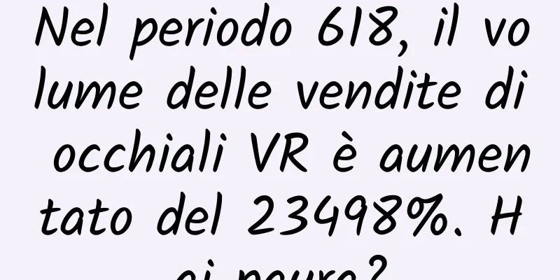 Nel periodo 618, il volume delle vendite di occhiali VR è aumentato del 23498%. Hai paura?