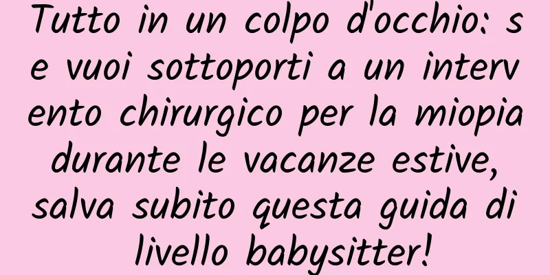 Tutto in un colpo d'occhio: se vuoi sottoporti a un intervento chirurgico per la miopia durante le vacanze estive, salva subito questa guida di livello babysitter!
