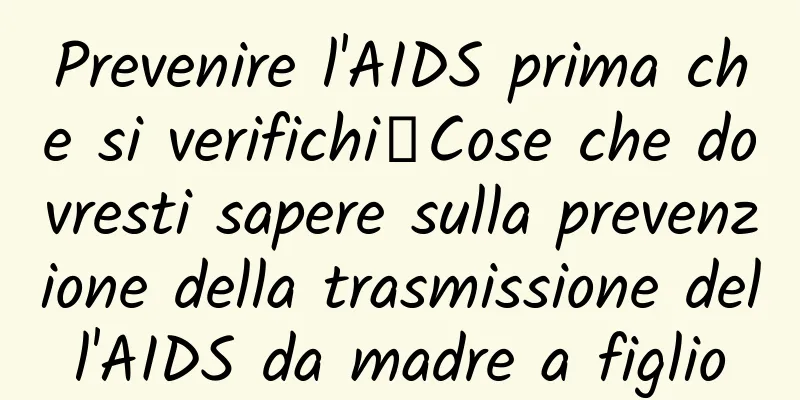 Prevenire l'AIDS prima che si verifichi丨Cose che dovresti sapere sulla prevenzione della trasmissione dell'AIDS da madre a figlio