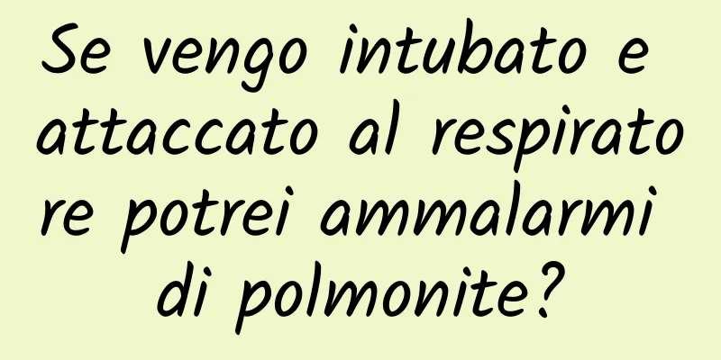 Se vengo intubato e attaccato al respiratore potrei ammalarmi di polmonite?