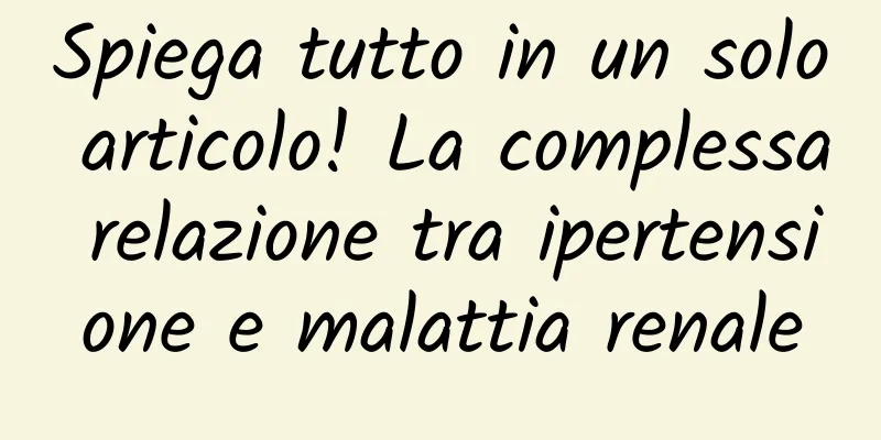Spiega tutto in un solo articolo! La complessa relazione tra ipertensione e malattia renale