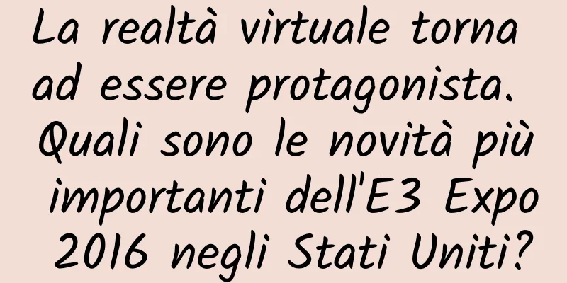 La realtà virtuale torna ad essere protagonista. Quali sono le novità più importanti dell'E3 Expo 2016 negli Stati Uniti?