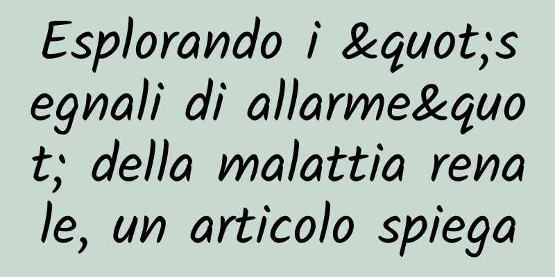 Esplorando i "segnali di allarme" della malattia renale, un articolo spiega