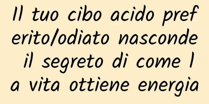 Il tuo cibo acido preferito/odiato nasconde il segreto di come la vita ottiene energia