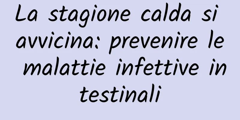 La stagione calda si avvicina: prevenire le malattie infettive intestinali