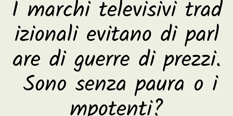 I marchi televisivi tradizionali evitano di parlare di guerre di prezzi. Sono senza paura o impotenti?