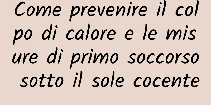 Come prevenire il colpo di calore e le misure di primo soccorso sotto il sole cocente