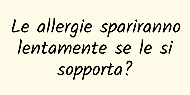 Le allergie spariranno lentamente se le si sopporta?