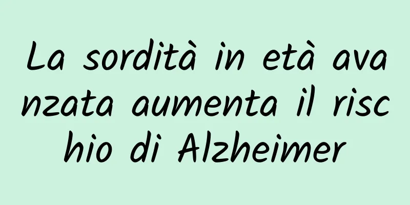 La sordità in età avanzata aumenta il rischio di Alzheimer