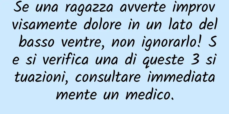 Se una ragazza avverte improvvisamente dolore in un lato del basso ventre, non ignorarlo! Se si verifica una di queste 3 situazioni, consultare immediatamente un medico.