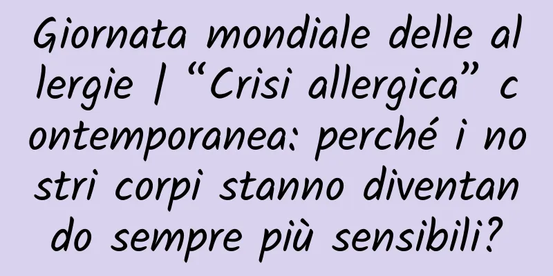 Giornata mondiale delle allergie | “Crisi allergica” contemporanea: perché i nostri corpi stanno diventando sempre più sensibili?