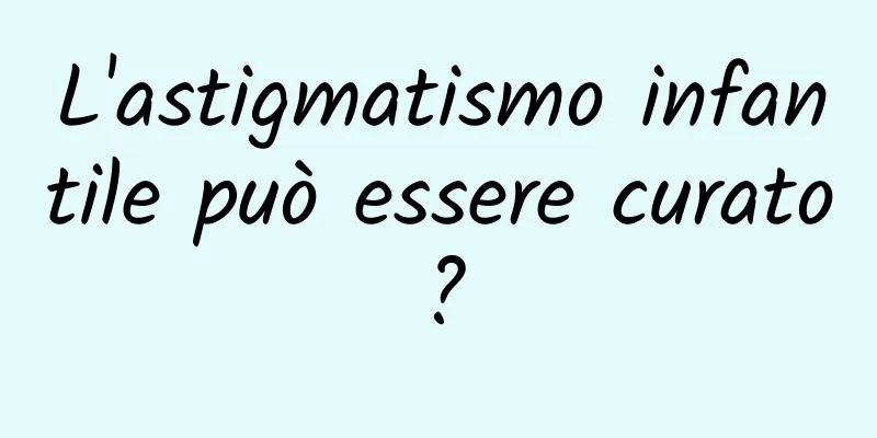 L'astigmatismo infantile può essere curato?