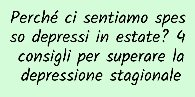Perché ci sentiamo spesso depressi in estate? 4 consigli per superare la depressione stagionale