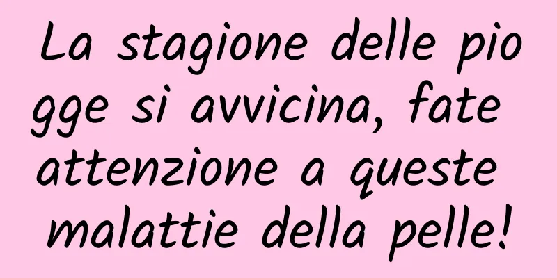 La stagione delle piogge si avvicina, fate attenzione a queste malattie della pelle!