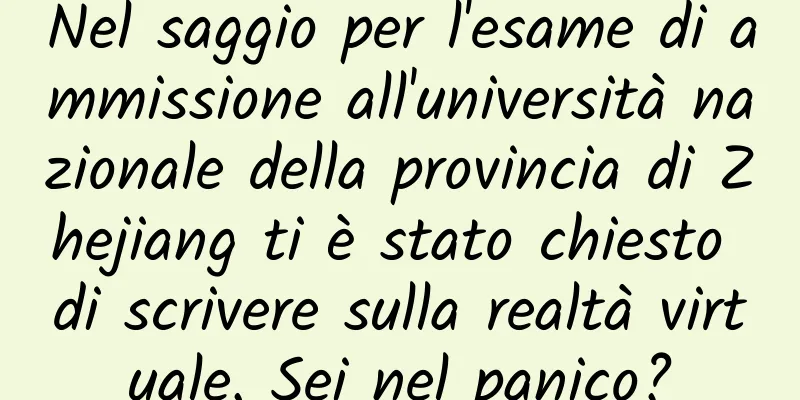 Nel saggio per l'esame di ammissione all'università nazionale della provincia di Zhejiang ti è stato chiesto di scrivere sulla realtà virtuale. Sei nel panico?