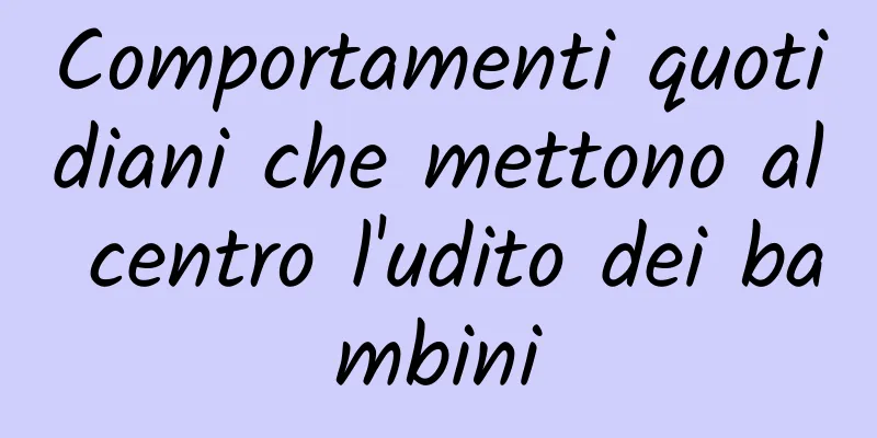 Comportamenti quotidiani che mettono al centro l'udito dei bambini