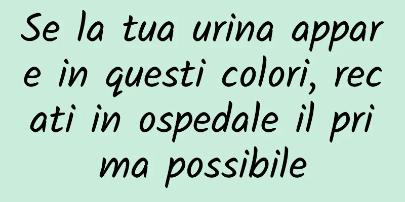 Se la tua urina appare in questi colori, recati in ospedale il prima possibile
