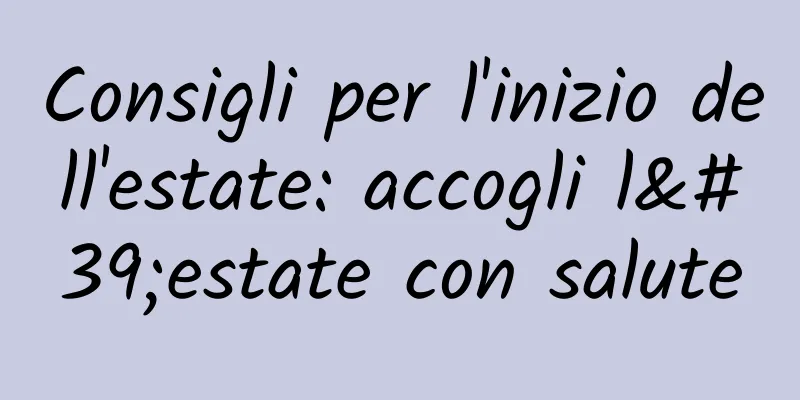Consigli per l'inizio dell'estate: accogli l'estate con salute