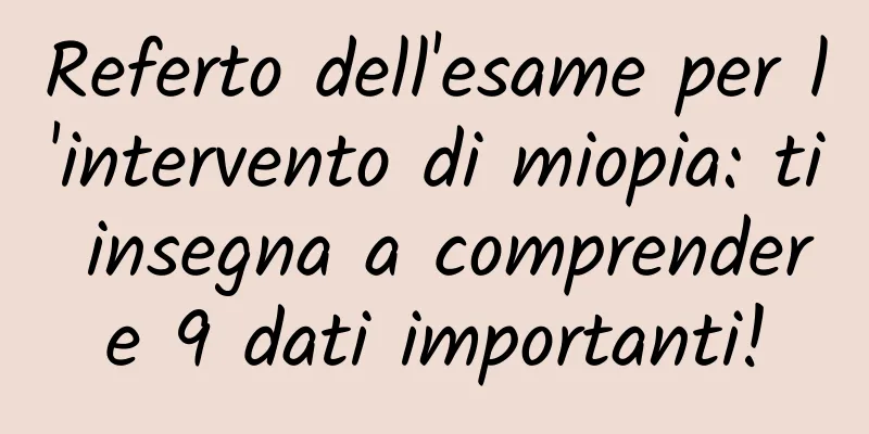Referto dell'esame per l'intervento di miopia: ti insegna a comprendere 9 dati importanti!