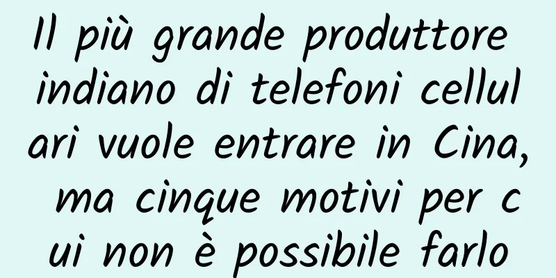 Il più grande produttore indiano di telefoni cellulari vuole entrare in Cina, ma cinque motivi per cui non è possibile farlo